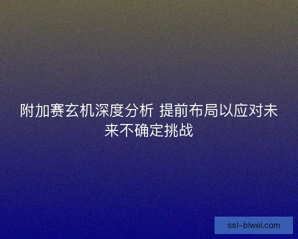 附加赛玄机深度分析 提前布局以应对未来不确定挑战